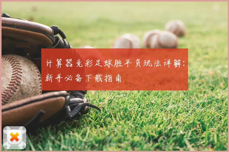 计算器竞彩足球胜平负玩法详解:新手必备下载指南