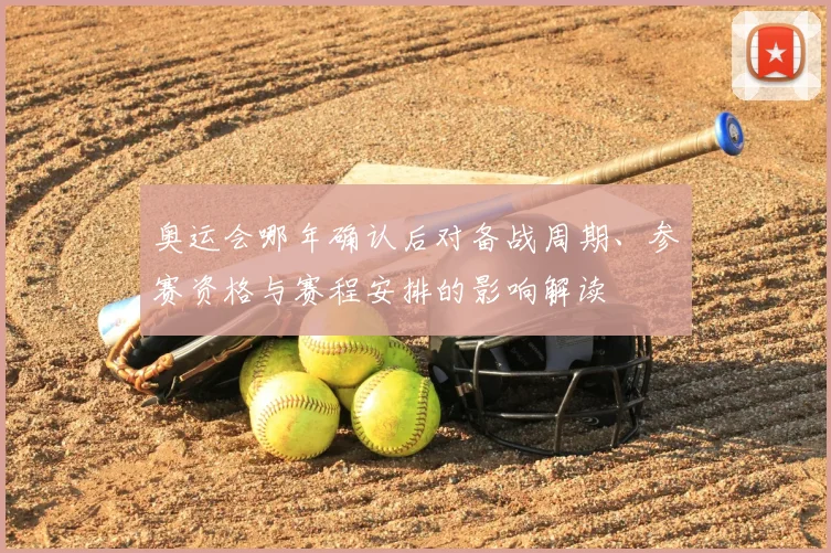 奥运会哪年确认后对备战周期、参赛资格与赛程安排的影响解读