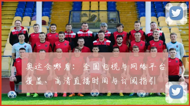 奥运会哪看：全国电视与网络平台覆盖、高清直播时间与订阅指引