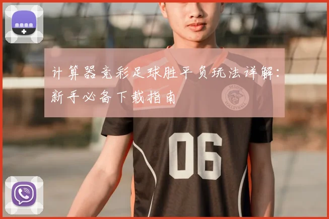 计算器竞彩足球胜平负玩法详解:新手必备下载指南