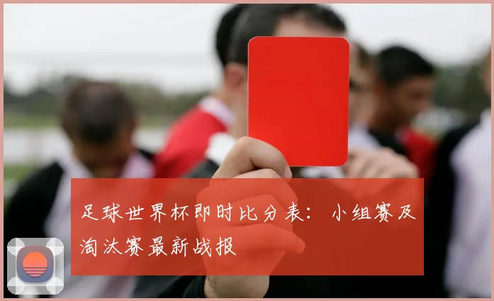 足球世界杯即时比分表：小组赛及淘汰赛最新战报