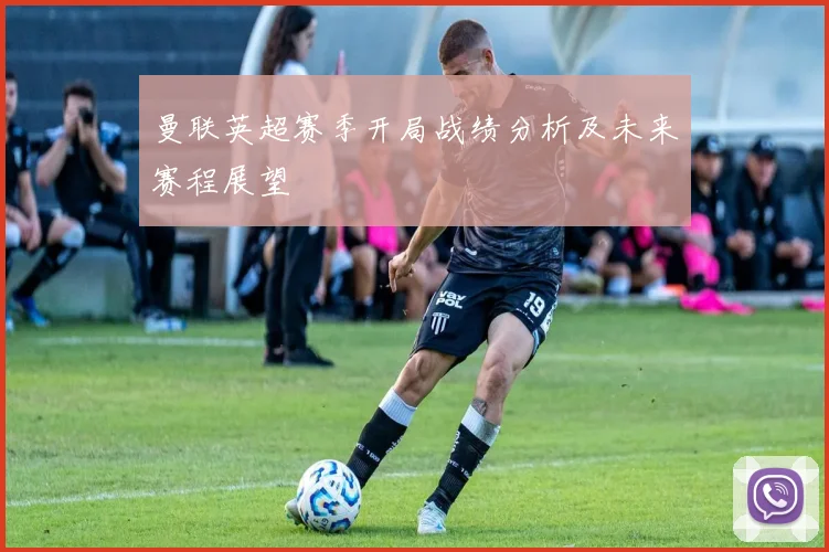 曼联英超赛季开局战绩分析及未来赛程展望